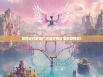 如何进行新澳门三肖三码精准三期预测？