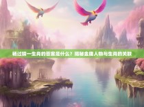 杨过猜一生肖的答案是什么？揭秘金庸人物与生肖的关联