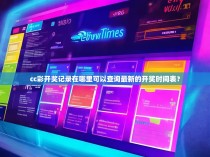 cc彩开奖记录在哪里可以查询最新的开奖时间表?