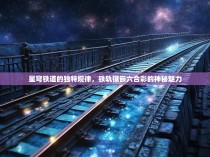 星穹铁道的独特规律,铁轨镶嵌六合彩的神秘魅力