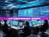 4949六开奖结果资料查询最新一期在哪里看？
