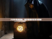 六合彩规律揭秘，揭示隐藏的玄机与奥秘