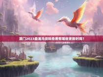 澳门2023最准马资料免费有哪些更新时间？