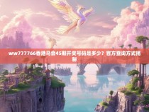 ww777766香港马会45期开奖号码是多少？官方查询方式揭秘