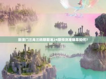 新澳门三肖三码期期准24期预测准确率如何？