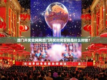 澳门开奖官网网澳门开奖时间安排是什么时候?