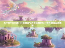 479090c0m澳门开奖查询今天号码是多少？官方查询方式揭秘