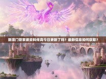 新澳门管家婆资料传真今日更新了吗?最新信息如何获取?