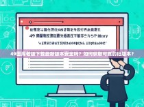 49图库老版下载最新版本安全吗？如何获取可靠的旧版本？