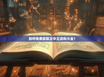 如何免费获取王中王资料大全？