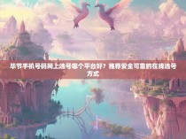 毕节手机号码网上选号哪个平台好？推荐安全可靠的在线选号方式