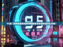 95澳门资料库最精准的资料最新更新时间是什么时候？