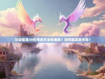 马会精准30码预测方法有哪些?如何提高命中率?