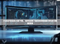 六合彩号码统计器下载，如何全面了解并利用数据分析进行精准预测