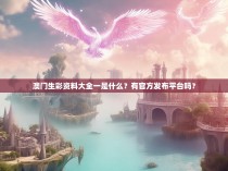 澳门生彩资料大全一是什么？有官方发布平台吗？