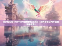 黄大仙论坛49559com最新网址是多少？如何安全访问并获取准确信息？