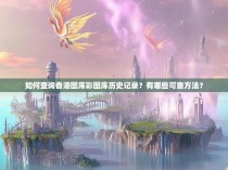 如何查询香港图库彩图库历史记录？有哪些可靠方法？