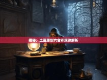 揭秘，土豆原创六合彩规律解析