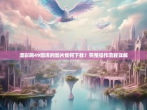 澳彩网49图库的图片如何下载?完整操作流程详解