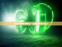 生肖今期双绿码打一正确生肖是什么?