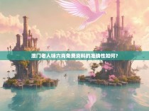 澳门老人味六肖免费资料的准确性如何?