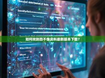 如何找到四不像资料最新版本下载？