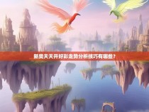 新奥天天开好彩走势分析技巧有哪些？