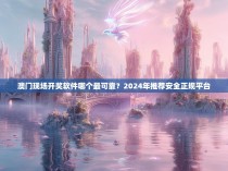 澳门现场开奖软件哪个最可靠？2024年推荐安全正规平台
