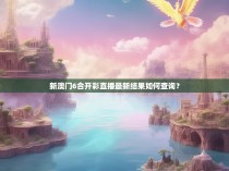 新澳门6合开彩直播最新结果如何查询？