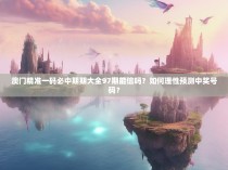 澳门精准一码必中期期大全97期能信吗?如何理性预测中奖号码?