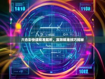 六合彩快速精准解析,高效精准技巧揭秘