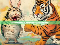 1974年属什么生肖配对最不合适的有哪些？