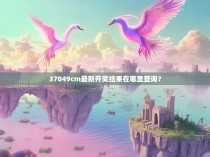 37049cm最新开奖结果在哪里查询？