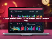 六合彩收单开庄统计软件，助力彩民把握市场规律，提高投资收益