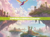 正版精准资料大全最新版本什么时候更新？