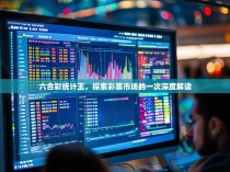 六合彩统计王，探索彩票市场的一次深度解读