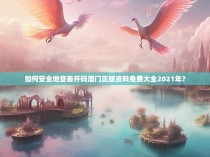 如何安全地查看开码澳门正版资料免费大全2021年？