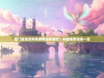 澳门最准资料免费网站有哪些？权威推荐清单一览