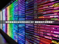 如何查看澳彩全年历史资料汇总?最新查询方法有哪些?