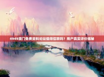 4949澳门免费资料论坛值得信赖吗？用户真实评价揭秘