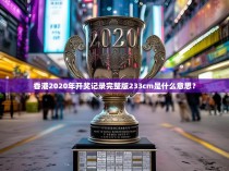 香港2020年开奖记录完整版233cm是什么意思？