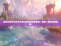 老钱庄高手论坛今天期开奖结果在哪里查？最新一期结果准确吗？