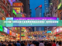 2024澳门资料正版大全免费官网地址在哪里？如何安全获取？