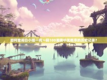 如何查询白小姐一肖一码100准确中奖概率的历史记录？