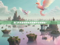 澳门开奖最快的现场直播平台有哪些?