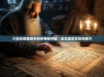 六合彩规律高手的传奇制作图，探究背后玄机与技巧