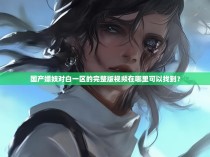 国产嫖妓对白一区的完整版视频在哪里可以找到？