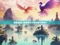 紫禁城澳门免费资料下载链接可靠吗?