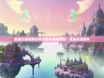 香港正版挂牌资料全篇从哪里获取？权威渠道解析