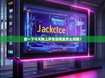 查一下今天晚上开奖后奖金怎么领取？